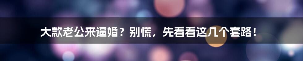 大款老公来逼婚?别慌,先看看这几个套路!