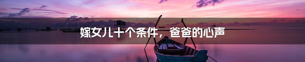 嫁女儿十个条件，爸爸的心声