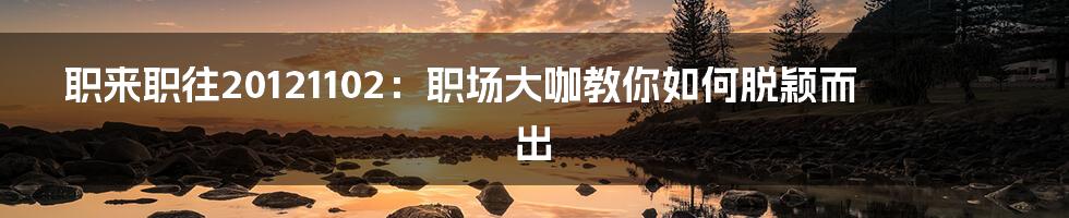 职来职往20121102:职场大咖教你如何脱颖而出