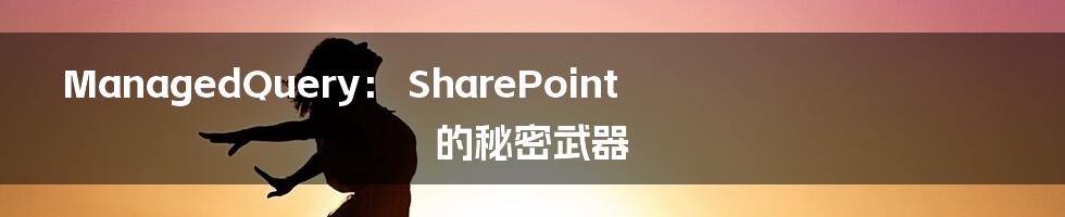 ManagedQuery: SharePoint 的秘密武器