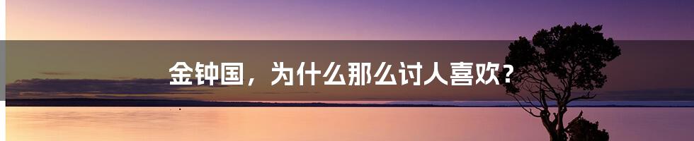 金钟国,为什么那么讨人喜欢?