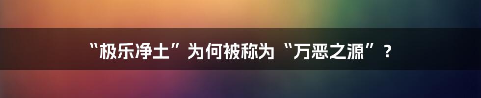“极乐净土”为何被称为“万恶之源”?