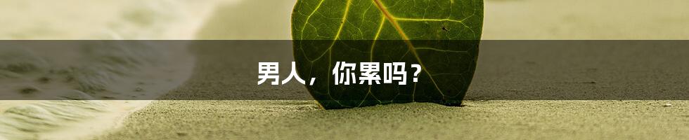 男人,你累吗?