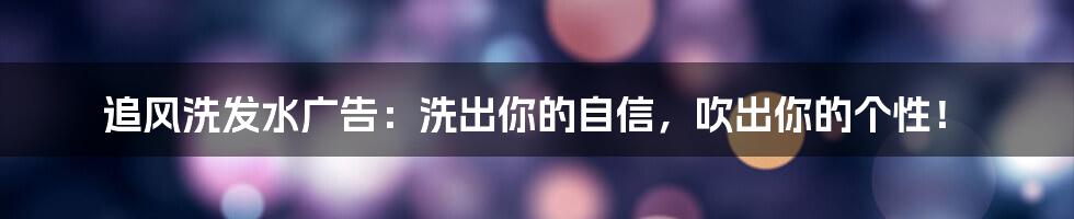追风洗发水广告:洗出你的自信,吹出你的个性!