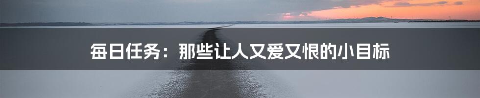 每日任务:那些让人又爱又恨的小目标