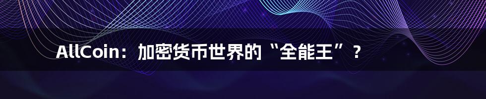 AllCoin:加密货币世界的“全能王”?
