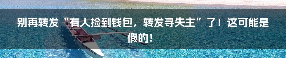 别再转发“有人捡到钱包,转发寻失主”了!这可能是假的!