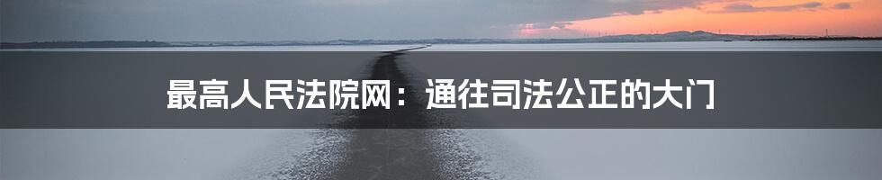 最高人民法院网:通往司法公正的大门