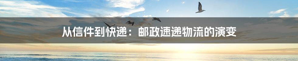 从信件到快递:邮政速递物流的演变