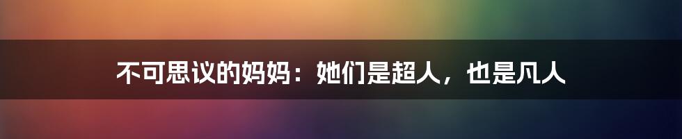 不可思议的妈妈:她们是超人,也是凡人