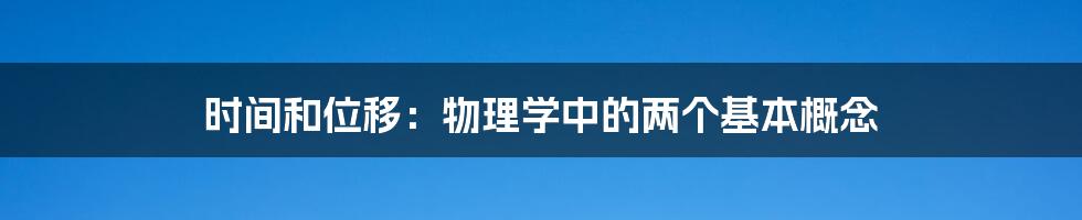 时间和位移:物理学中的两个基本概念