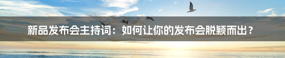 新品发布会主持词:如何让你的发布会脱颖而出?