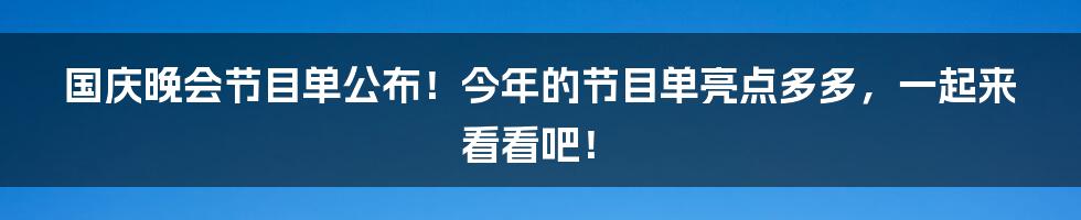 国庆晚会节目单公布!今年的节目单亮点多多,一起来看看吧!