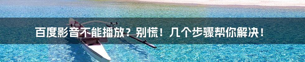 百度影音不能播放?别慌!几个步骤帮你解决!