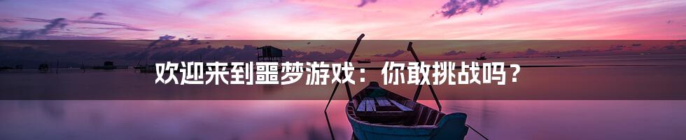 欢迎来到噩梦游戏:你敢挑战吗?