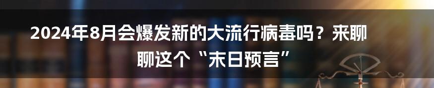 2024年8月会爆发新的大流行病毒吗?来聊聊这个“末日预言”