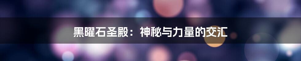 黑曜石圣殿:神秘与力量的交汇