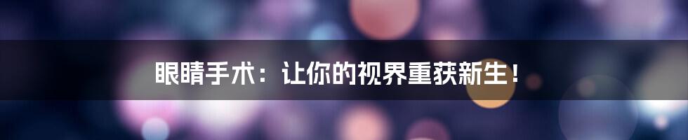眼睛手术:让你的视界重获新生!