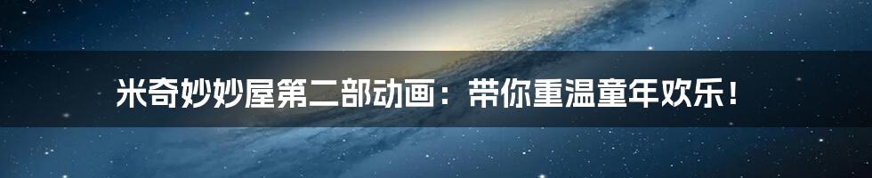 米奇妙妙屋第二部动画:带你重温童年欢乐!