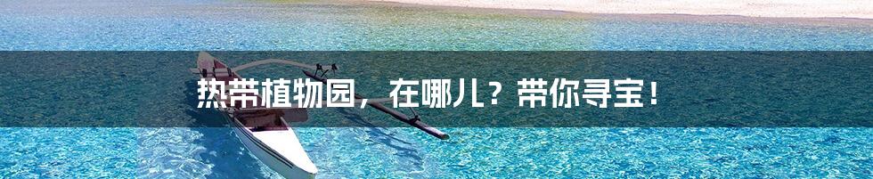 热带植物园,在哪儿?带你寻宝!