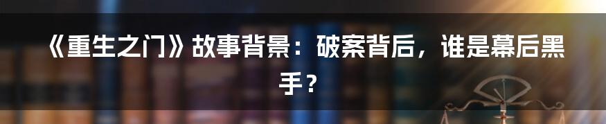 《重生之门》故事背景:破案背后,谁是幕后黑手?