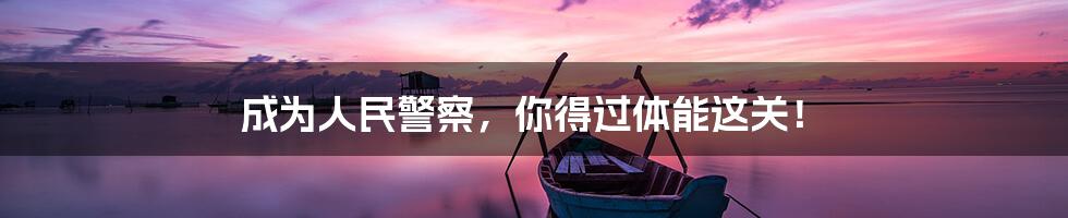 成为人民警察,你得过体能这关!