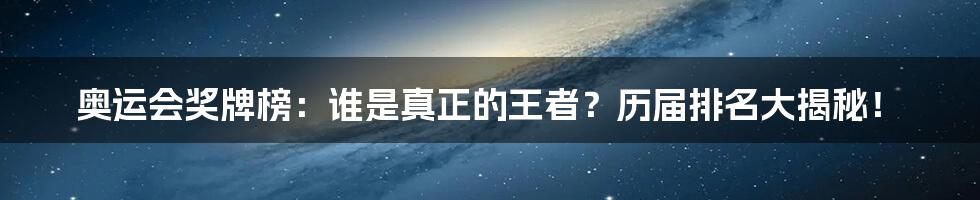 奥运会奖牌榜:谁是真正的王者?历届排名大揭秘!
