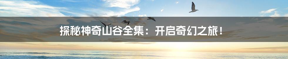 探秘神奇山谷全集：开启奇幻之旅！