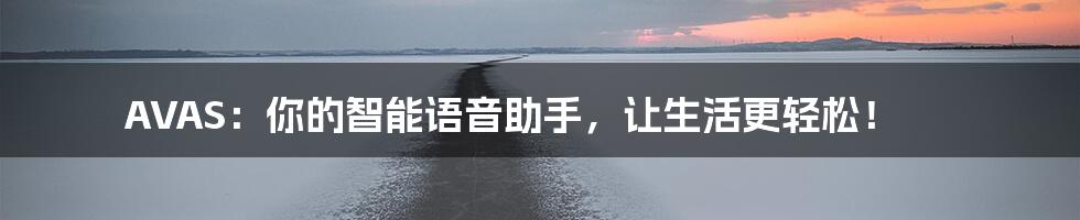 AVAS:你的智能语音助手,让生活更轻松!