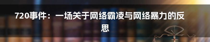 720事件:一场关于网络霸凌与网络暴力的反思