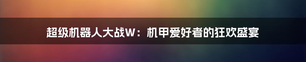 超级机器人大战W:机甲爱好者的狂欢盛宴