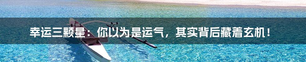幸运三颗星:你以为是运气,其实背后藏着玄机!