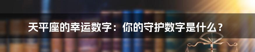天平座的幸运数字:你的守护数字是什么?