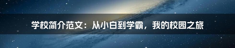 学校简介范文:从小白到学霸,我的校园之旅