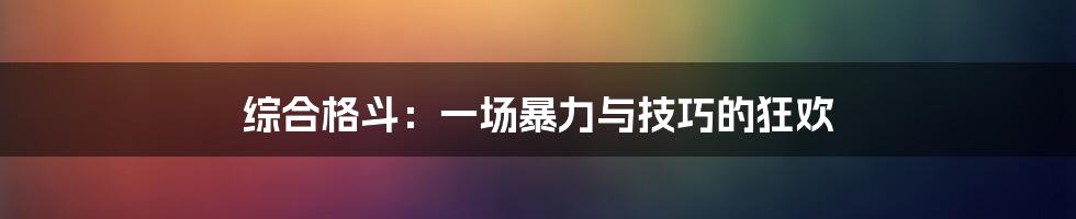 综合格斗:一场暴力与技巧的狂欢