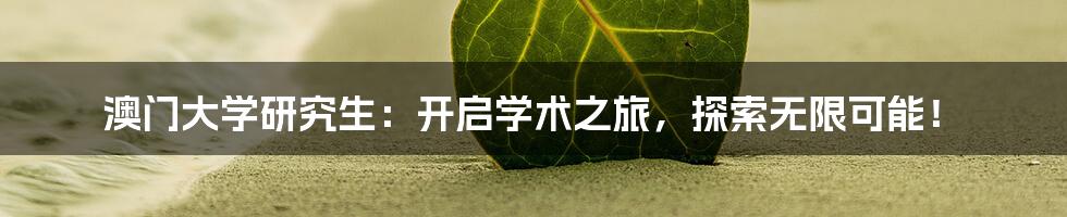 澳门大学研究生:开启学术之旅,探索无限可能!