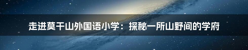 走进莫干山外国语小学：探秘一所山野间的学府
