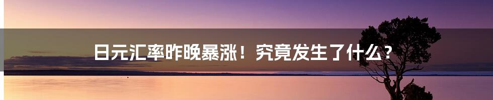 日元汇率昨晚暴涨!究竟发生了什么?
