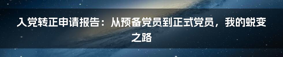 入党转正申请报告:从预备党员到正式党员,我的蜕变之路