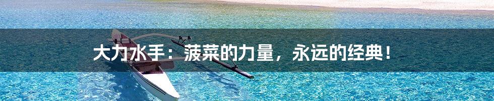 大力水手:菠菜的力量,永远的经典!