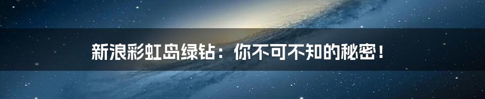 新浪彩虹岛绿钻:你不可不知的秘密!