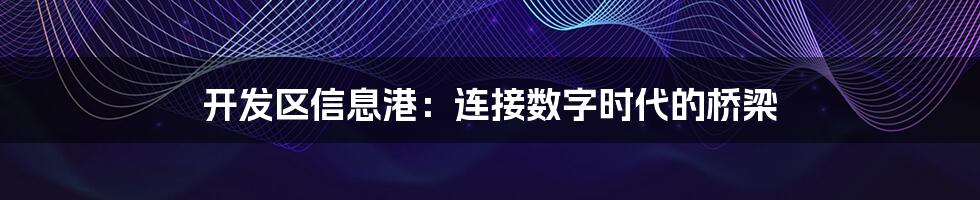 开发区信息港:连接数字时代的桥梁