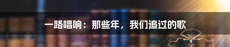 一路唱响:那些年,我们追过的歌