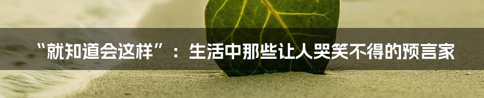 “就知道会这样”:生活中那些让人哭笑不得的预言家
