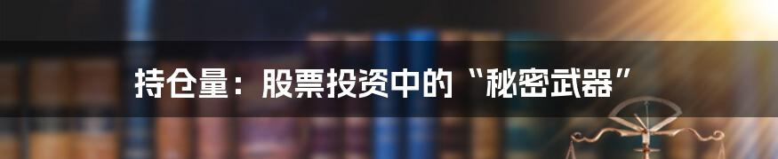 持仓量:股票投资中的“秘密武器”
