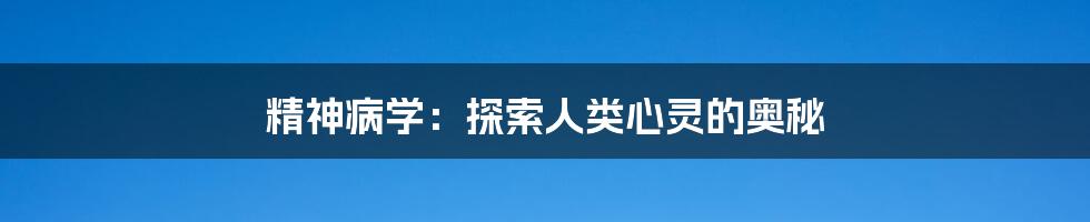 精神病学:探索人类心灵的奥秘