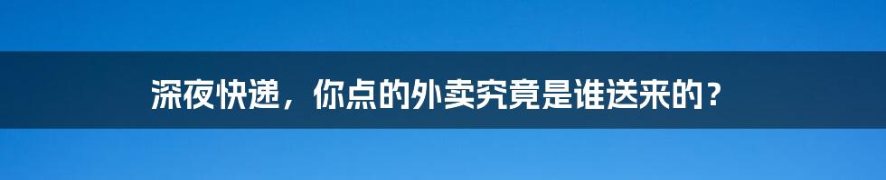 深夜快递,你点的外卖究竟是谁送来的?
