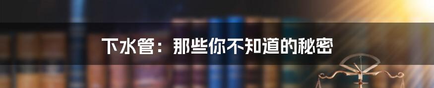 下水管：那些你不知道的秘密