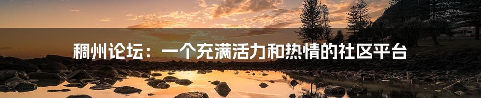 稠州论坛:一个充满活力和热情的社区平台