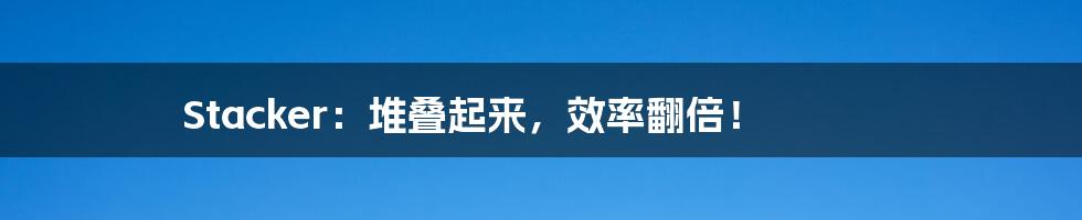 Stacker:堆叠起来,效率翻倍!